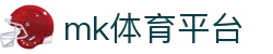 MK体育官网 - 最新体育赛事直播与球迷交流中心